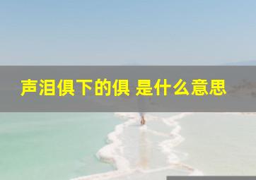 声泪俱下的俱 是什么意思